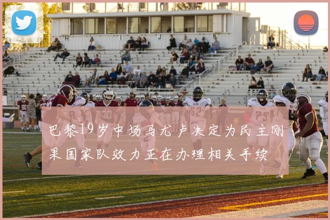 巴黎19岁中场马尤卢决定为民主刚果国家队效力正在办理相关手续