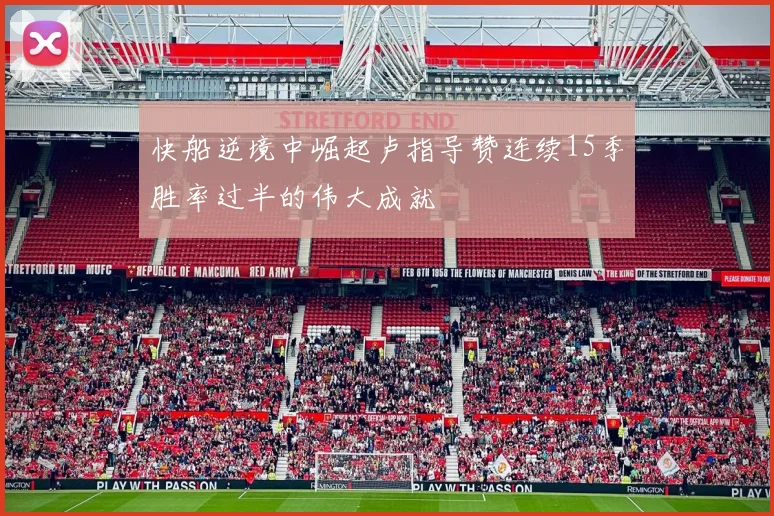 快船逆境中崛起卢指导赞连续15季胜率过半的伟大成就