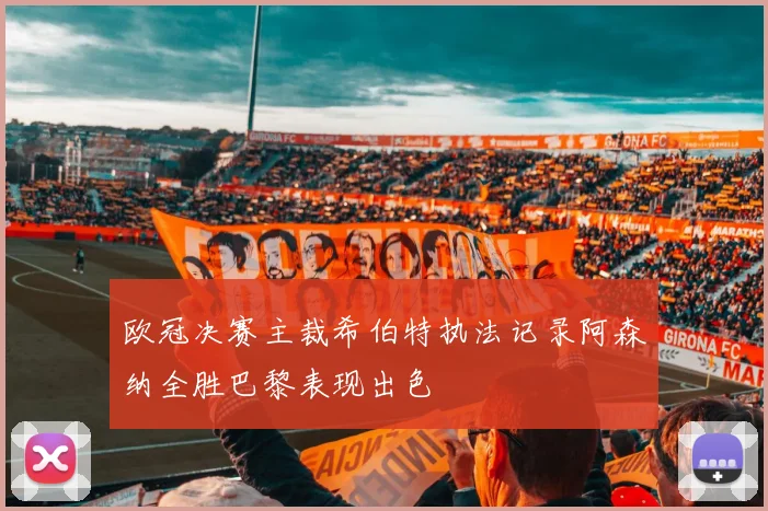 欧冠决赛主裁希伯特执法记录阿森纳全胜巴黎表现出色