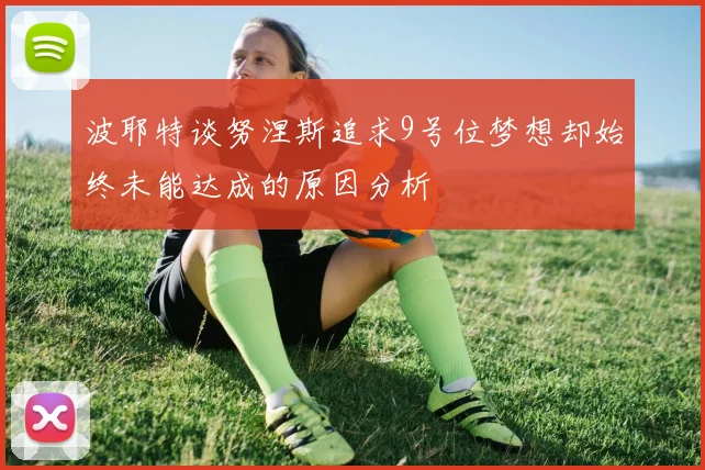 波耶特谈努涅斯追求9号位梦想却始终未能达成的原因分析